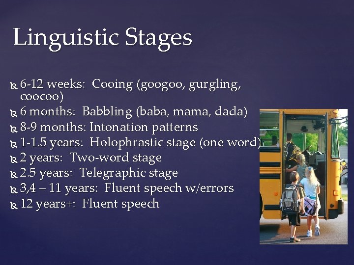 Linguistic Stages 6 -12 weeks: Cooing (googoo, gurgling, coocoo) 6 months: Babbling (baba, mama,
