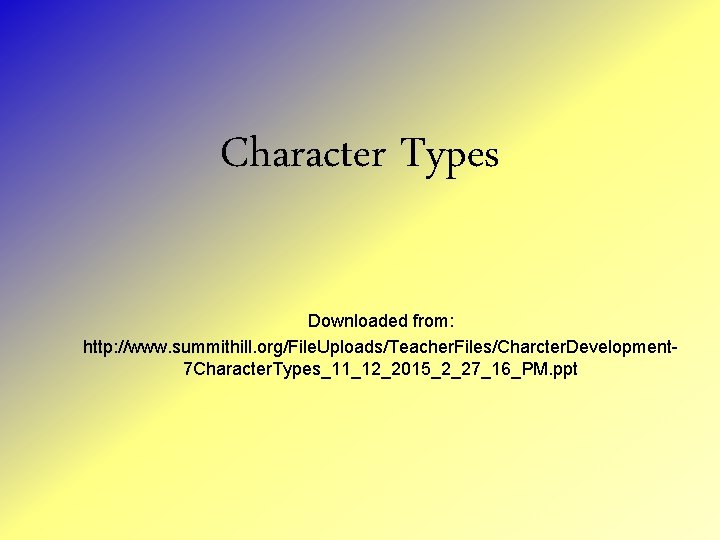 Character Types Downloaded from: http: //www. summithill. org/File. Uploads/Teacher. Files/Charcter. Development 7 Character. Types_11_12_2015_2_27_16_PM.