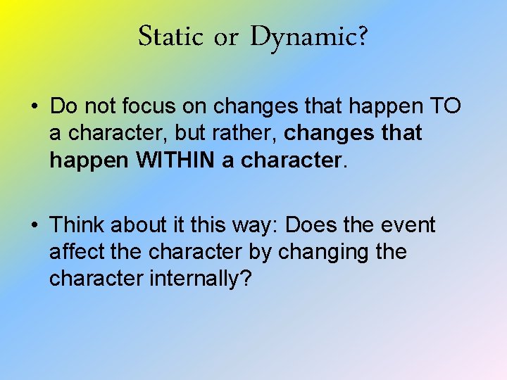 Static or Dynamic? • Do not focus on changes that happen TO a character,