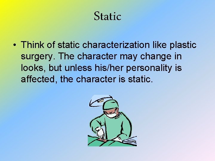 Static • Think of static characterization like plastic surgery. The character may change in