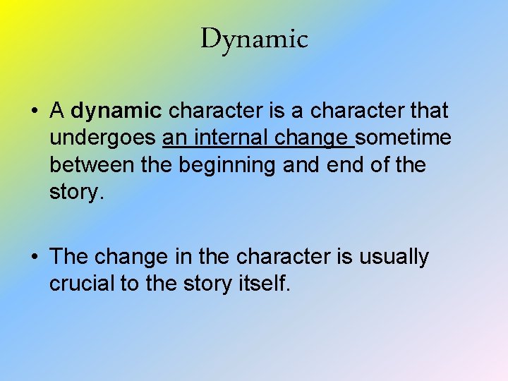 Dynamic • A dynamic character is a character that undergoes an internal change sometime