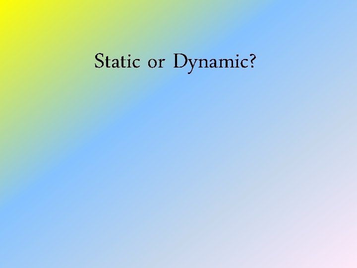 Static or Dynamic? 