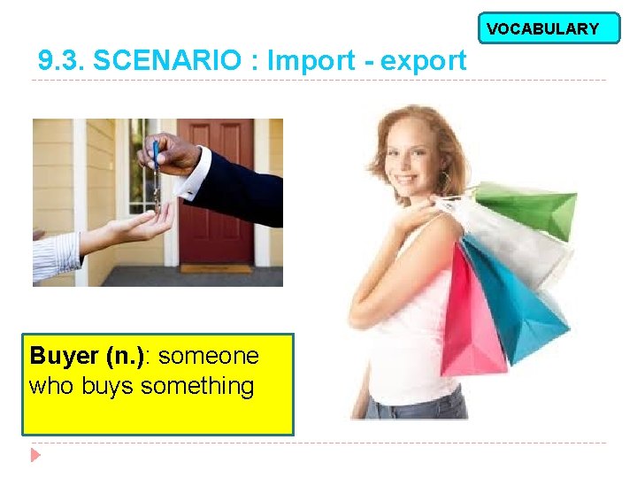 VOCABULARY 9. 3. SCENARIO : Import - export Buyer (n. ): someone who buys