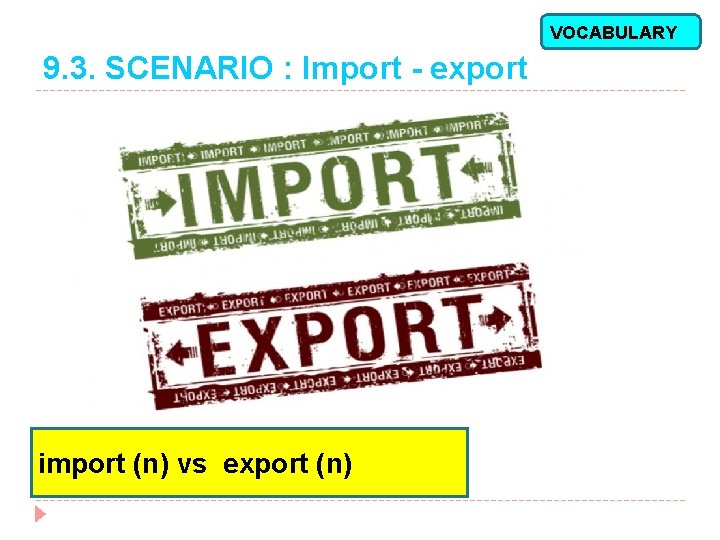 VOCABULARY 9. 3. SCENARIO : Import - export import (n) vs export (n) 