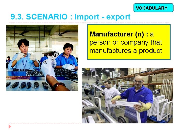 VOCABULARY 9. 3. SCENARIO : Import - export Manufacturer (n) : a person or