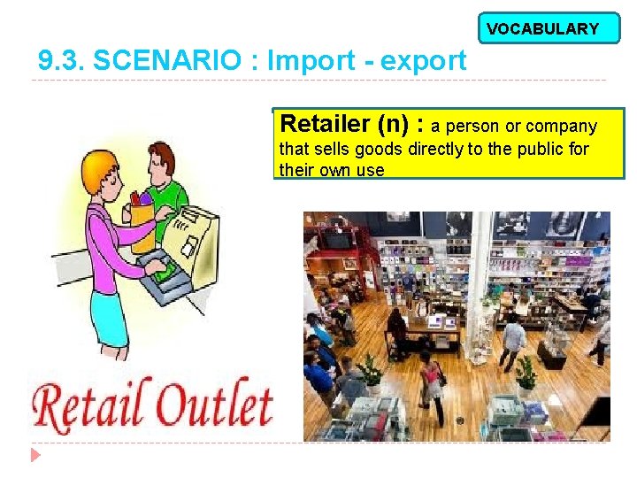 VOCABULARY 9. 3. SCENARIO : Import - export Retailer (n) : a person or