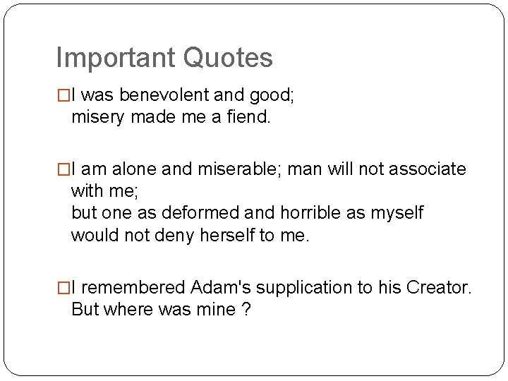 Important Quotes �I was benevolent and good; misery made me a fiend. �I am