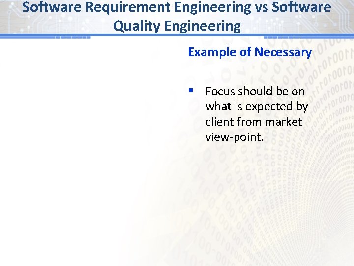 Software Requirement Engineering vs Software Quality Engineering Example of Necessary § Focus should be