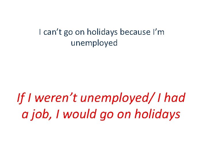 I can’t go on holidays because I’m unemployed If I weren’t unemployed/ I had