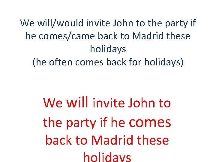 We will/would invite John to the party if he comes/came back to Madrid these