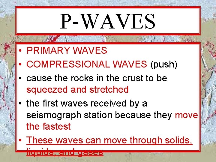 P-WAVES • PRIMARY WAVES • COMPRESSIONAL WAVES (push) • cause the rocks in the P-WAVES • PRIMARY WAVES • COMPRESSIONAL WAVES (push) • cause the rocks in the
