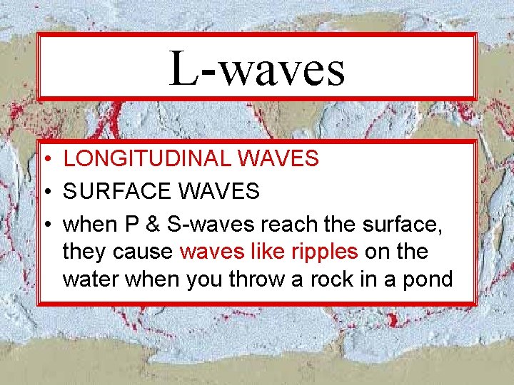 L-waves • LONGITUDINAL WAVES • SURFACE WAVES • when P & S-waves reach the L-waves • LONGITUDINAL WAVES • SURFACE WAVES • when P & S-waves reach the