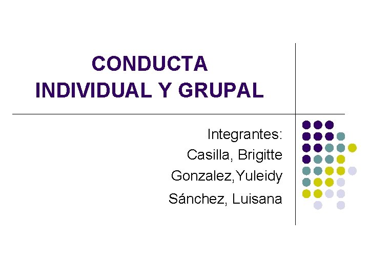 CONDUCTA INDIVIDUAL Y GRUPAL Integrantes: Casilla, Brigitte Gonzalez, Yuleidy Sánchez, Luisana 