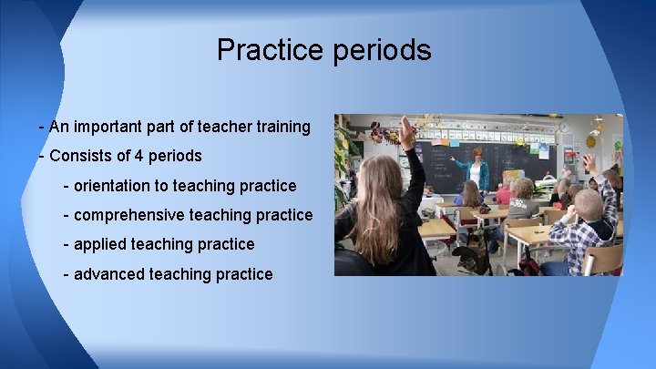 Practice periods - An important part of teacher training - Consists of 4 periods