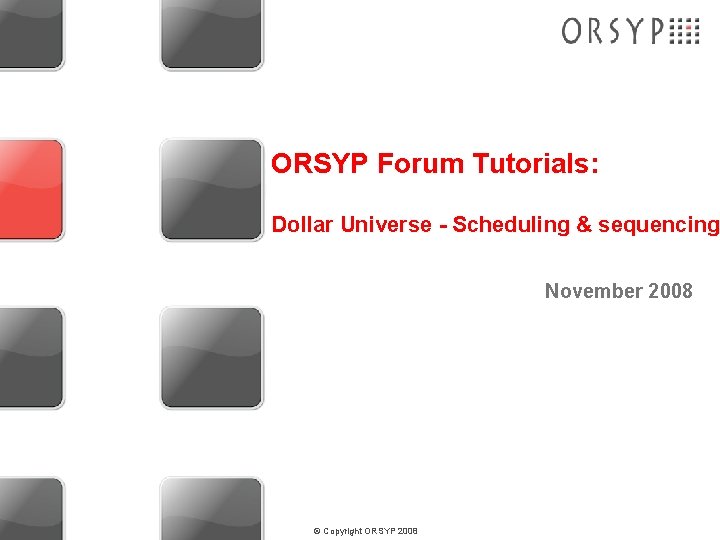 ORSYP Forum Tutorials: Dollar Universe - Scheduling & sequencing November 2008 © Copyright ORSYP