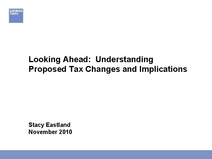 Looking Ahead: Understanding Proposed Tax Changes and Implications Stacy Eastland November 2010 