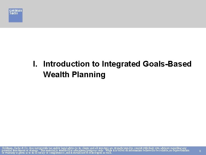 I. Introduction to Integrated Goals-Based Wealth Planning Goldman, Sachs & Co. does not provide