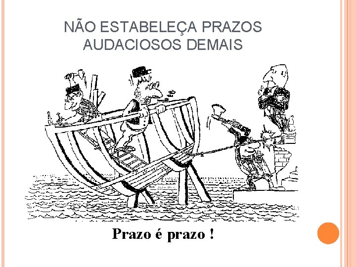 NÃO ESTABELEÇA PRAZOS AUDACIOSOS DEMAIS Prazo é prazo ! 