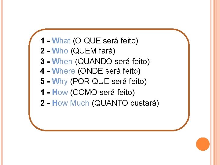 1 - What (O QUE será feito) 2 - Who (QUEM fará) 3 -