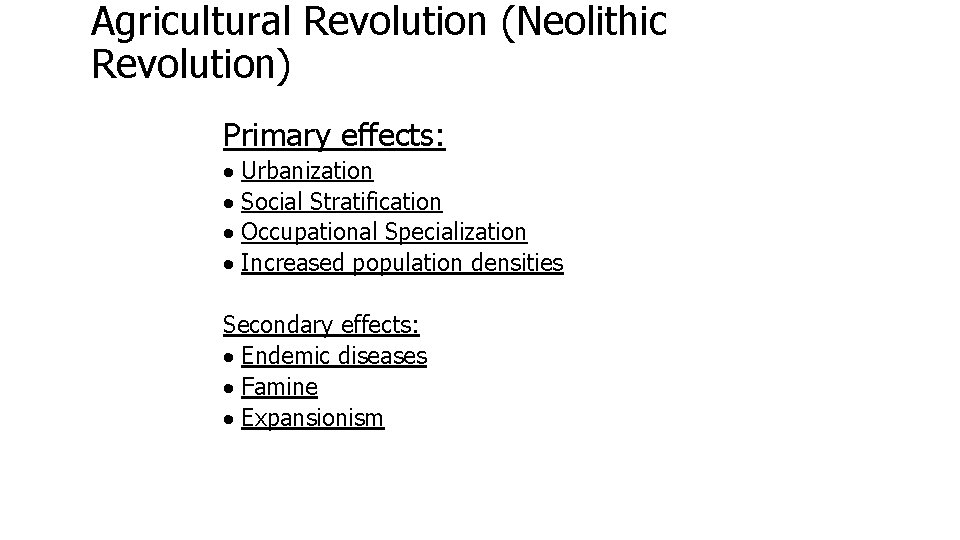 Agricultural Revolution (Neolithic Revolution) Primary effects: · Urbanization · Social Stratification · Occupational Specialization