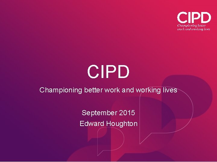 CIPD Championing better work and working lives September 2015 Edward Houghton 