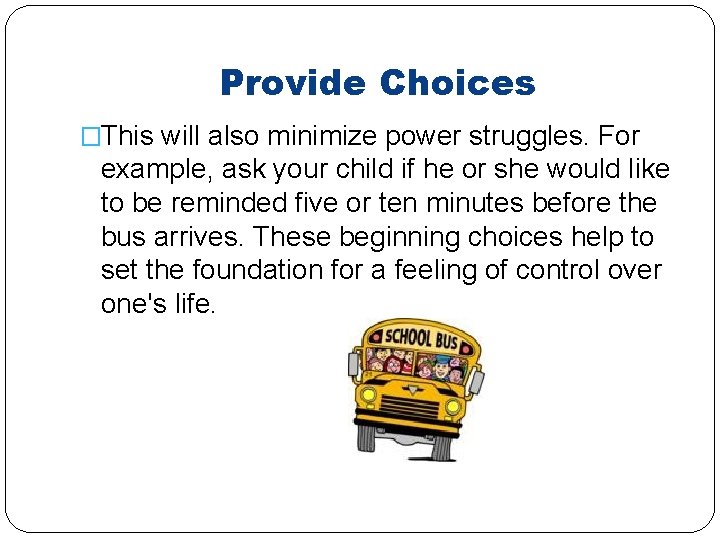 Provide Choices �This will also minimize power struggles. For example, ask your child if