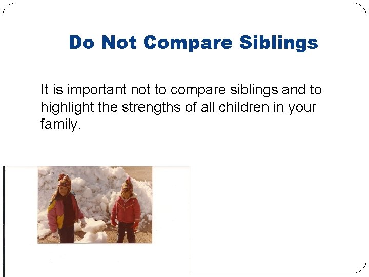 Do Not Compare Siblings It is important not to compare siblings and to highlight