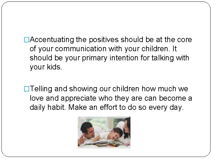 �Accentuating the positives should be at the core of your communication with your children.