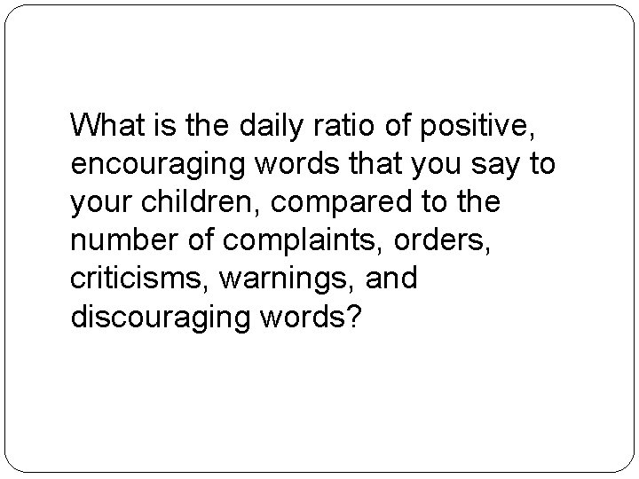 What is the daily ratio of positive, encouraging words that you say to your