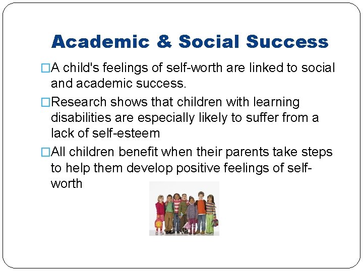 Academic & Social Success �A child's feelings of self-worth are linked to social and