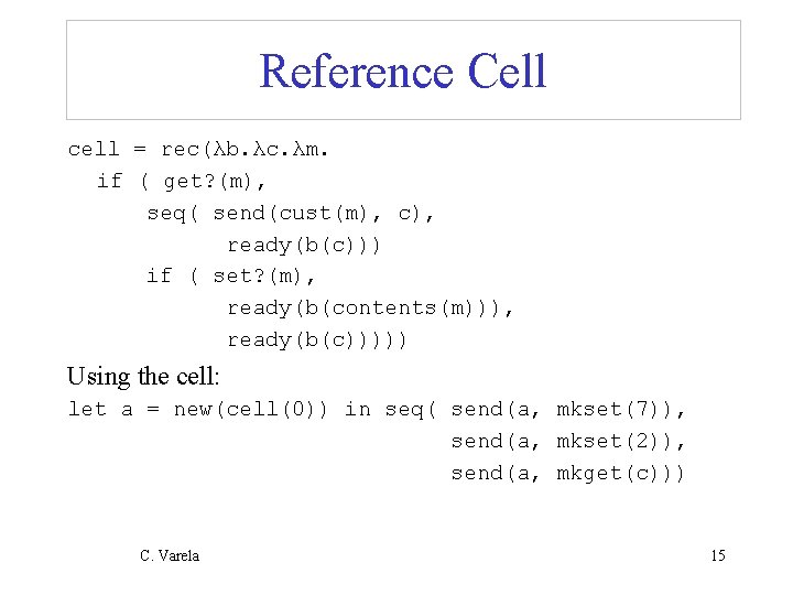 Reference Cell cell = rec(λb. λc. λm. if ( get? (m), seq( send(cust(m), c),