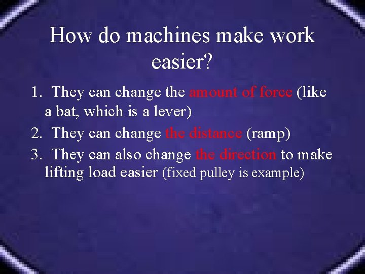 How do machines make work easier? 1. They can change the amount of force