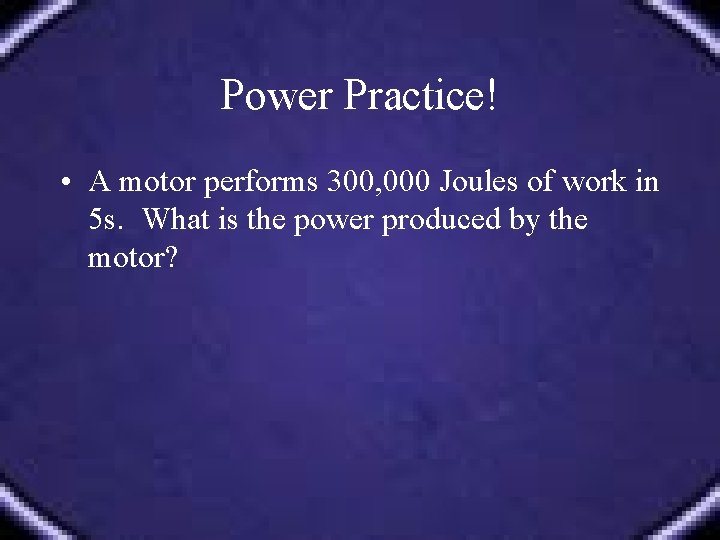 Power Practice! • A motor performs 300, 000 Joules of work in 5 s.