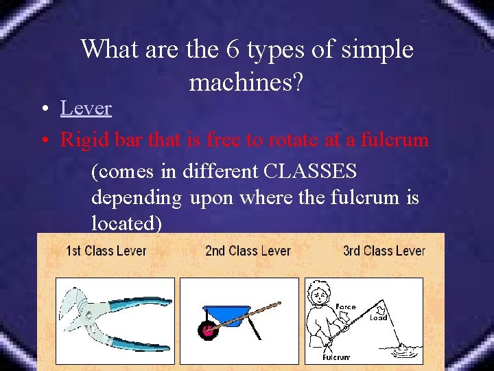 What are the 6 types of simple machines? • Lever • Rigid bar that