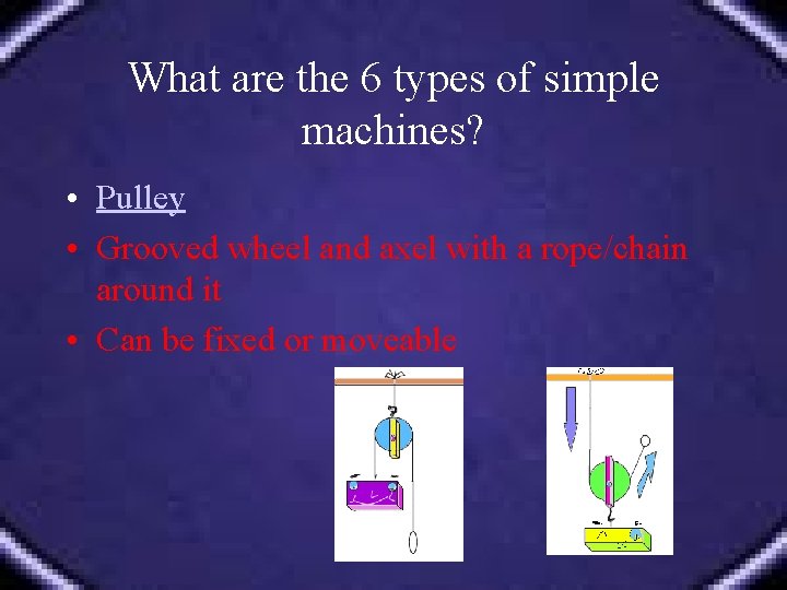 What are the 6 types of simple machines? • Pulley • Grooved wheel and