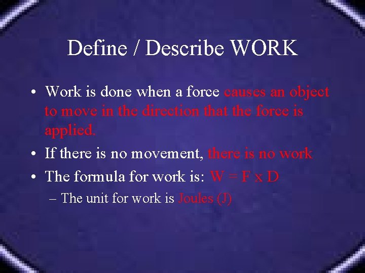 Define / Describe WORK • Work is done when a force causes an object