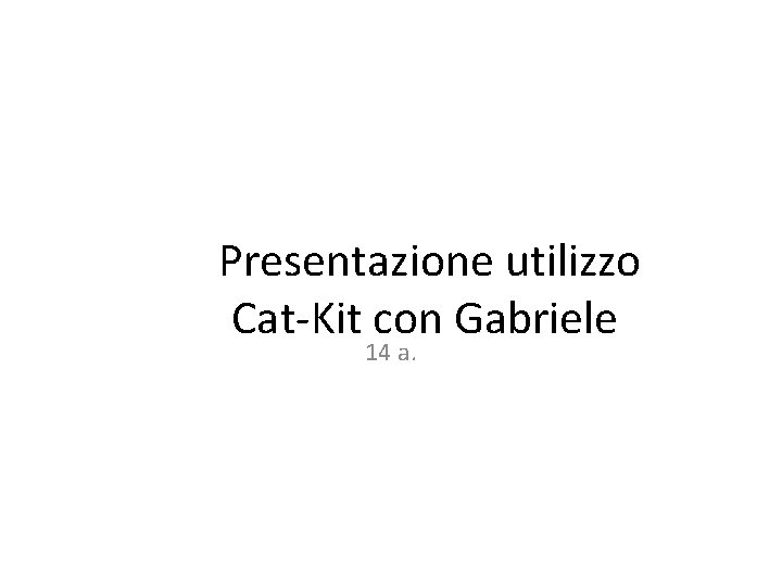  Presentazione utilizzo Cat-Kit con Gabriele 14 a. 