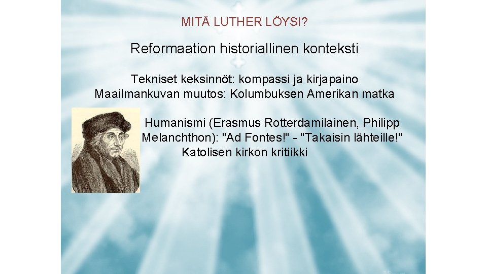 MITÄ LUTHER LÖYSI? Reformaation historiallinen konteksti Tekniset keksinnöt: kompassi ja kirjapaino Maailmankuvan muutos: Kolumbuksen