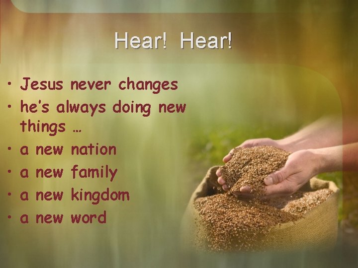 Hear! • Jesus never changes • he’s always doing new things … • a