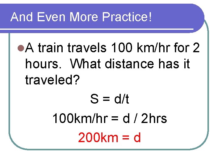 And Even More Practice! l. A train travels 100 km/hr for 2 hours. What