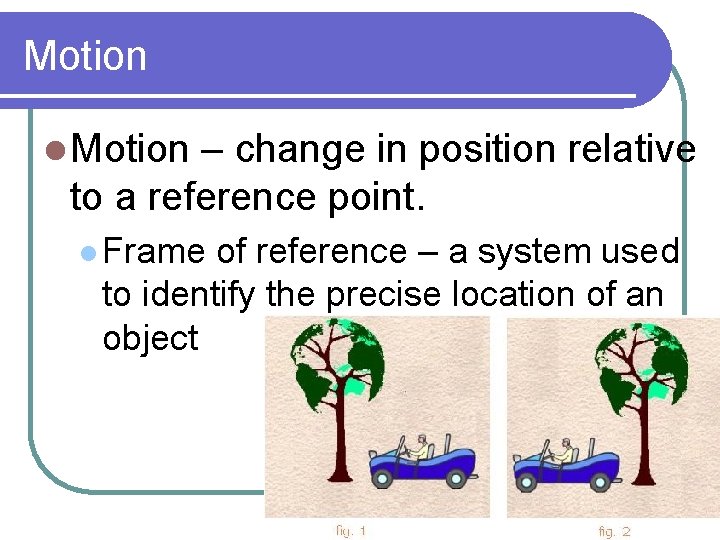 Motion l Motion – change in position relative to a reference point. l Frame