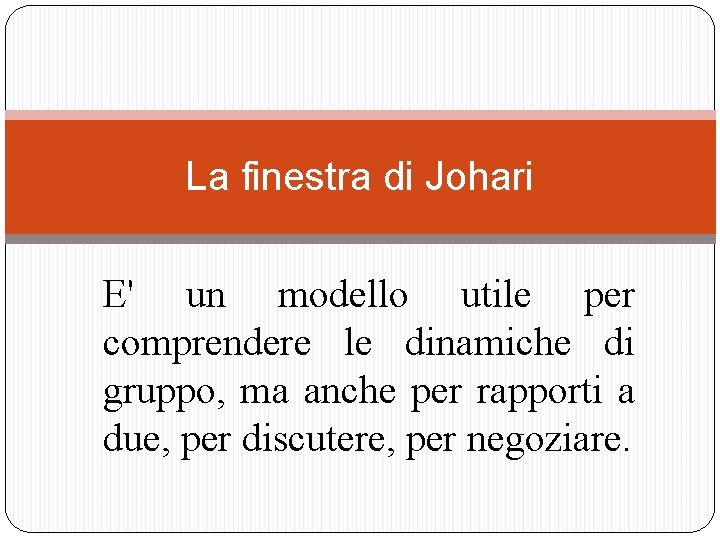 La finestra di Johari E' un modello utile per comprendere le dinamiche di gruppo, La finestra di Johari E' un modello utile per comprendere le dinamiche di gruppo,