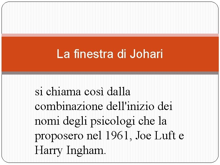 La finestra di Johari si chiama così dalla combinazione dell'inizio dei nomi degli psicologi La finestra di Johari si chiama così dalla combinazione dell'inizio dei nomi degli psicologi