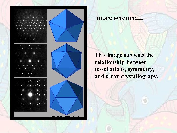 more science…. This image suggests the relationship between tessellations, symmetry, and x-ray crystallograpy. 