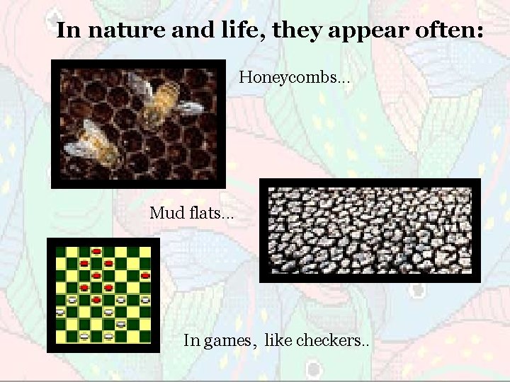 In nature and life, they appear often: Honeycombs. . . Mud flats. . .