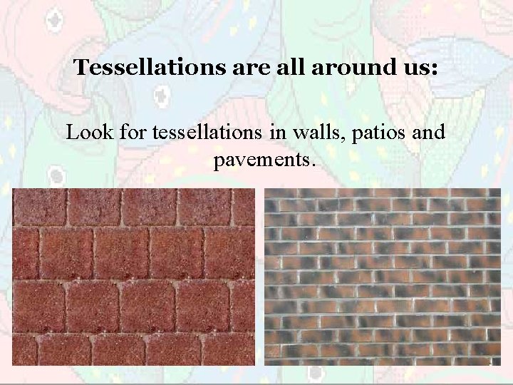 Tessellations are all around us: Look for tessellations in walls, patios and pavements. 