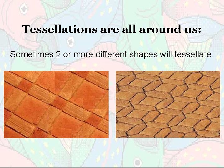 Tessellations are all around us: Sometimes 2 or more different shapes will tessellate. 