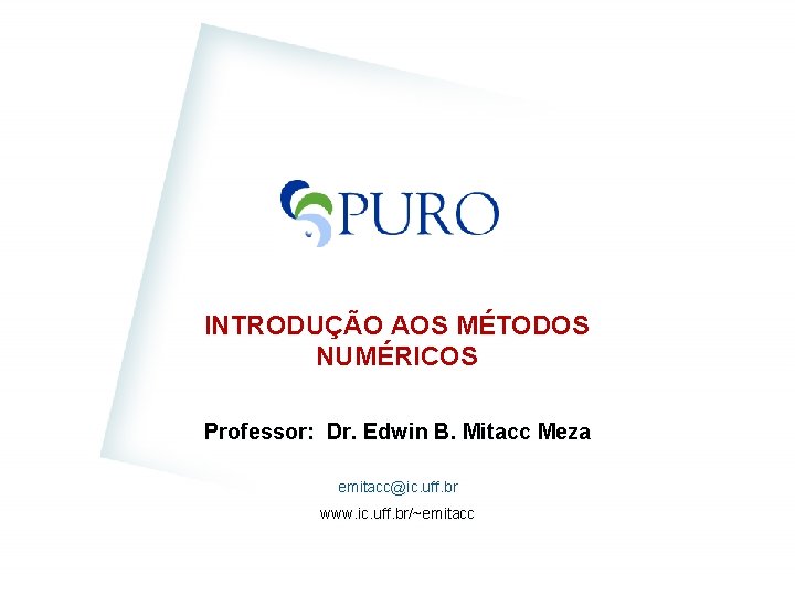 INTRODUÇÃO AOS MÉTODOS NUMÉRICOS Professor: Dr. Edwin B. Mitacc Meza emitacc@ic. uff. br www.