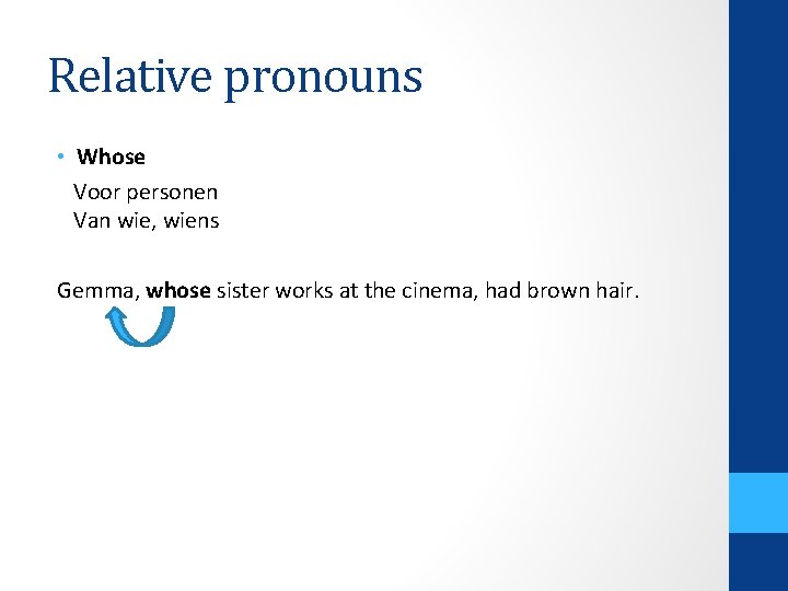 Relative pronouns • Whose Voor personen Van wie, wiens Gemma, whose sister works at
