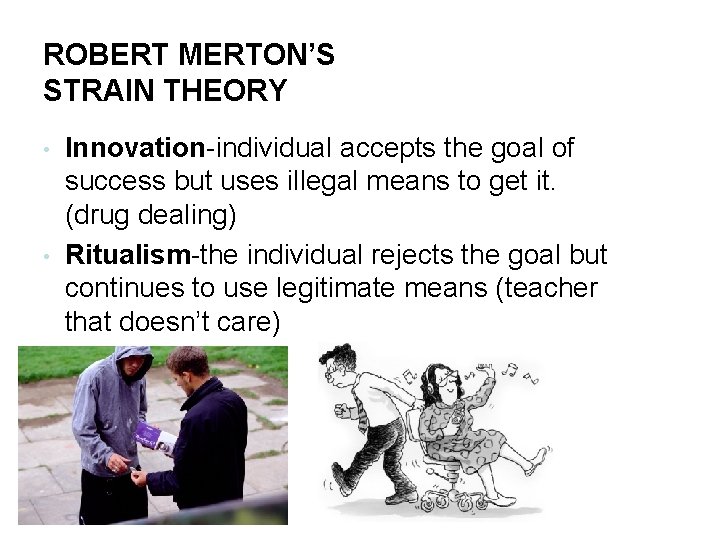 ROBERT MERTON’S STRAIN THEORY • • Innovation-individual accepts the goal of success but uses